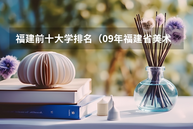 福建前十大学排名（09年福建省美术艺术生有哪几所大学可以报?）