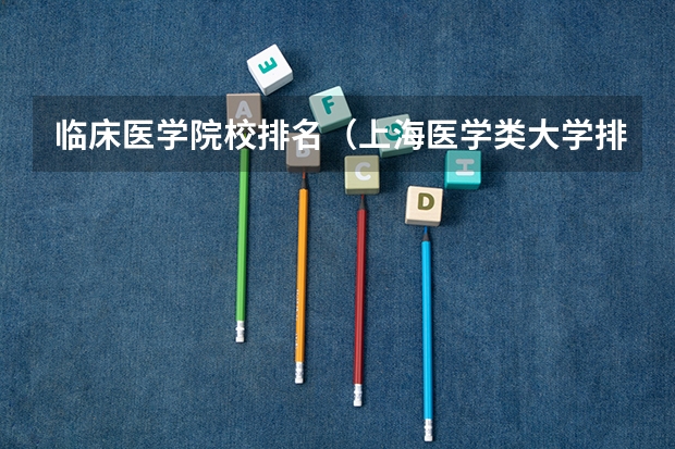 临床医学院校排名（上海医学类大学排名）