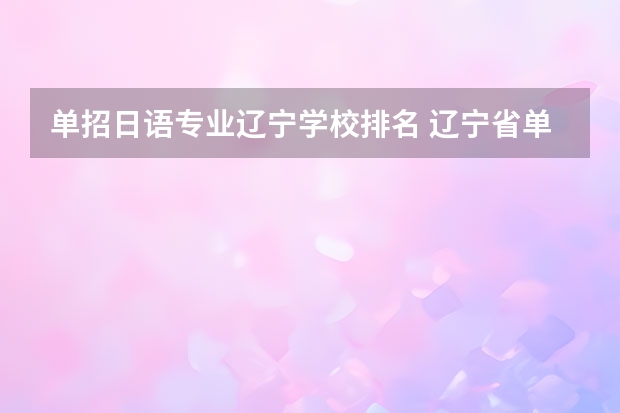单招日语专业辽宁学校排名 辽宁省单招学校排名前十