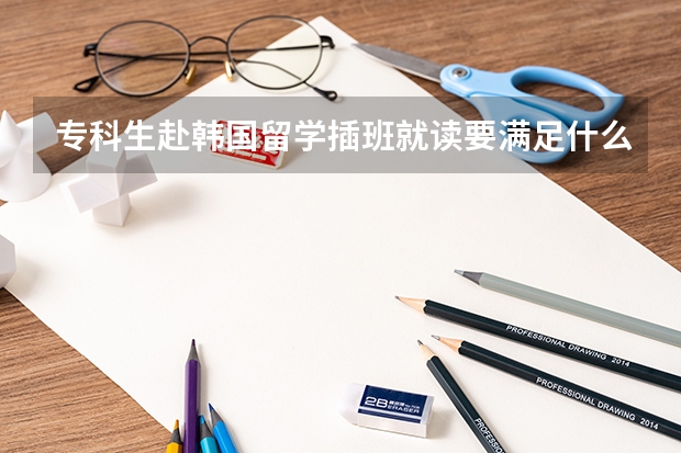 专科生赴韩国留学插班就读要满足什么要求