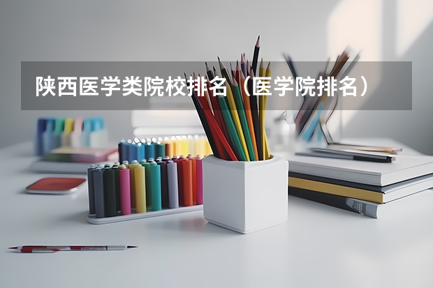 陕西医学类院校排名（医学院排名）