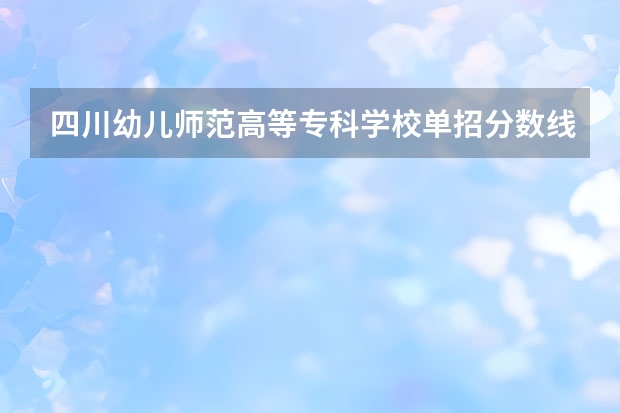 四川幼儿师范高等专科学校单招分数线是多少？