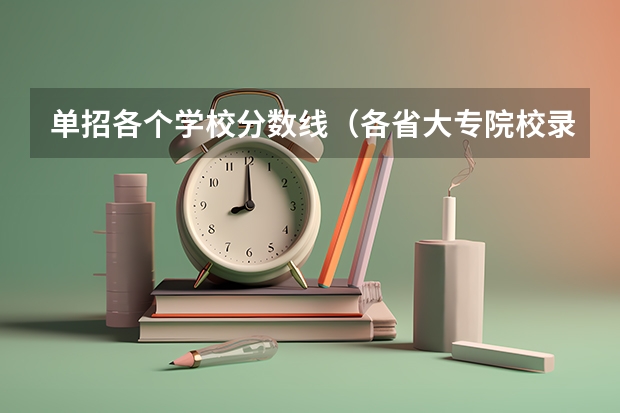 单招各个学校分数线（各省大专院校录取分数线）