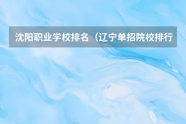 沈阳职业学校排名（辽宁单招院校排行）