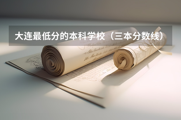 大连最低分的本科学校（三本分数线）