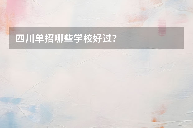 四川单招哪些学校好过？