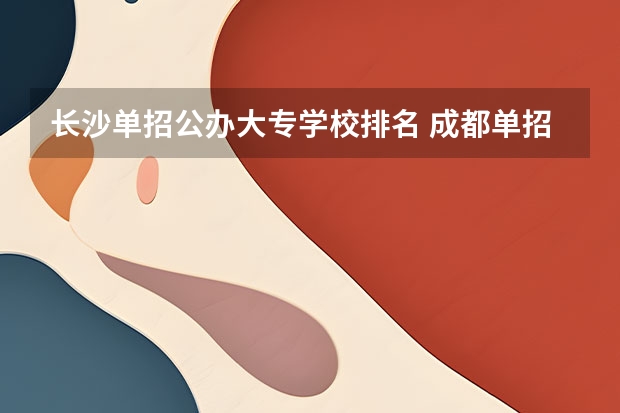 长沙单招公办大专学校排名 成都单招培训学校排名前十