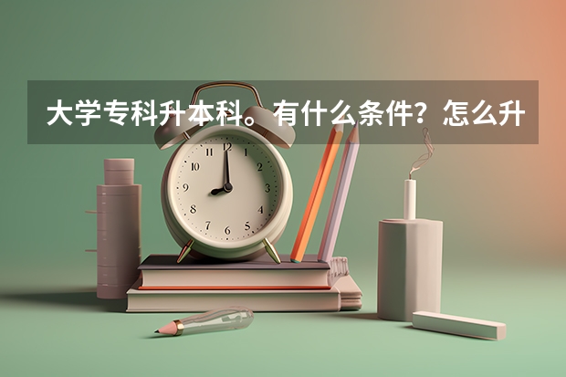 大学专科升本科。有什么条件？怎么升？？