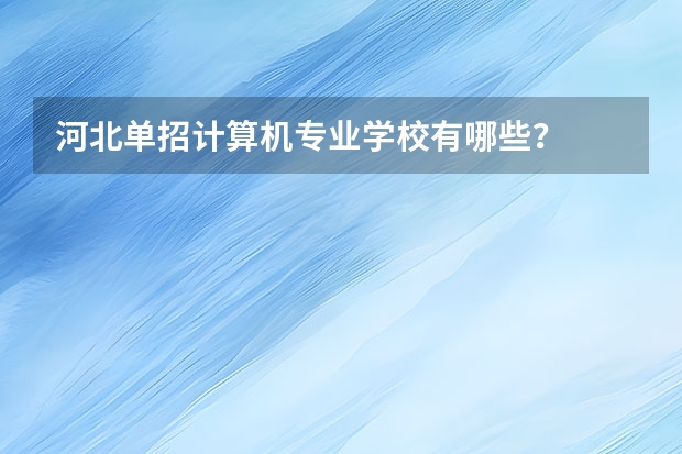 河北单招计算机专业学校有哪些？