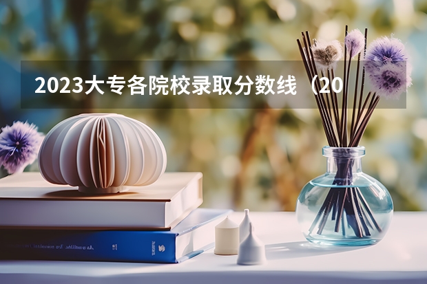 2023大专各院校录取分数线（2023年河北对口专科分数线）
