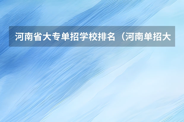 河南省大专单招学校排名（河南单招大专学校排行榜）