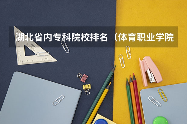 湖北省内专科院校排名（体育职业学院排名）