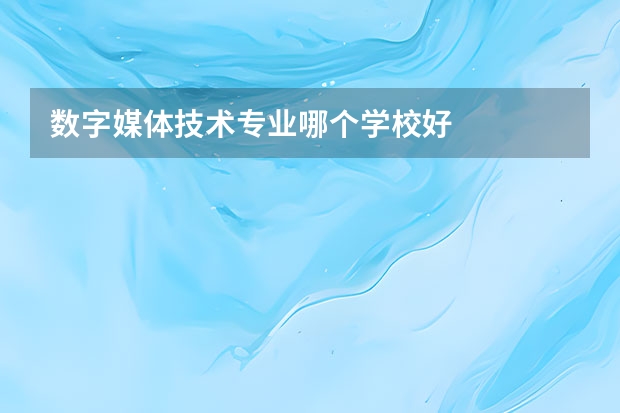 数字媒体技术专业哪个学校好