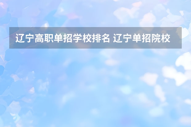 辽宁高职单招学校排名 辽宁单招院校排行