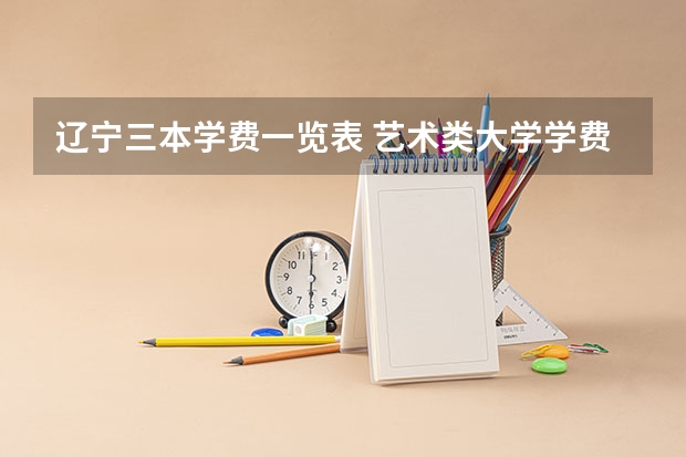 辽宁三本学费一览表 艺术类大学学费怎样