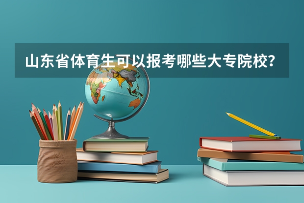 山东省体育生可以报考哪些大专院校？