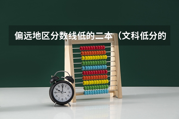 偏远地区分数线低的二本（文科低分的二本大学）