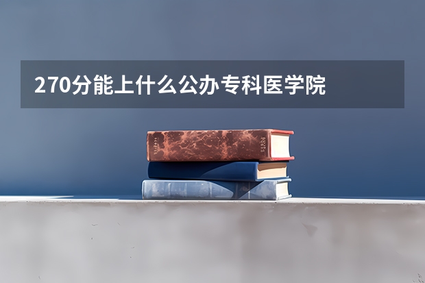 270分能上什么公办专科医学院