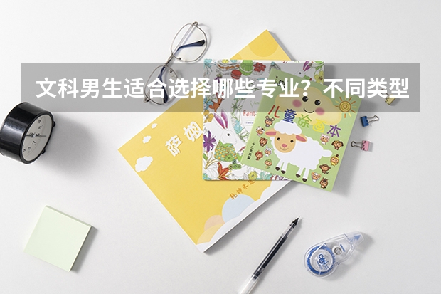 文科男生适合选择哪些专业？不同类型的文科男生怎么选专业？