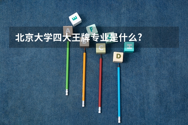 北京大学四大王牌专业是什么?