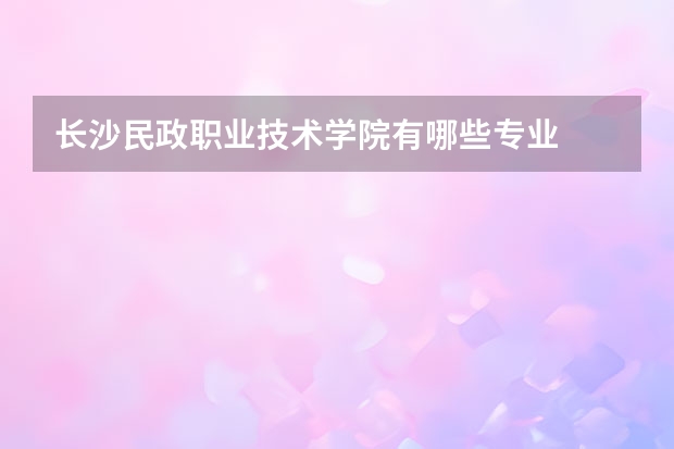 长沙民政职业技术学院有哪些专业