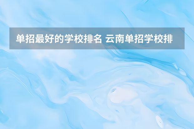 单招最好的学校排名 云南单招学校排名前十