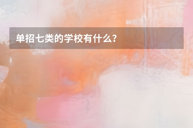 单招七类的学校有什么？