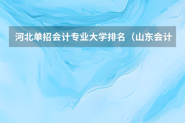 河北单招会计专业大学排名（山东会计专科学校排名）