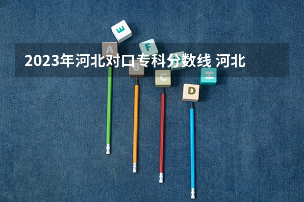 2023年河北对口专科分数线 河北医科大学专科批分数线