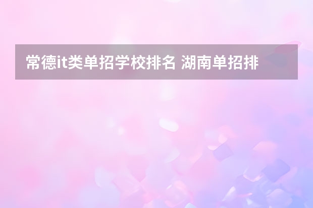 常德it类单招学校排名 湖南单招排名前十的学校