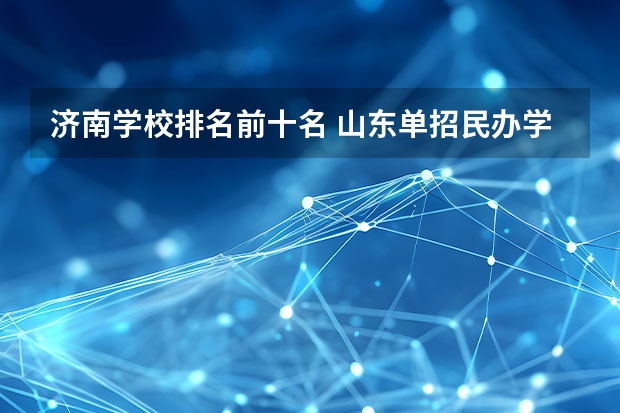 济南学校排名前十名 山东单招民办学校排名