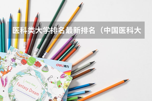 医科类大学排名最新排名（中国医科大学排名前十）