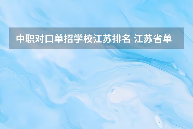 中职对口单招学校江苏排名 江苏省单招专科院校排名及分数线