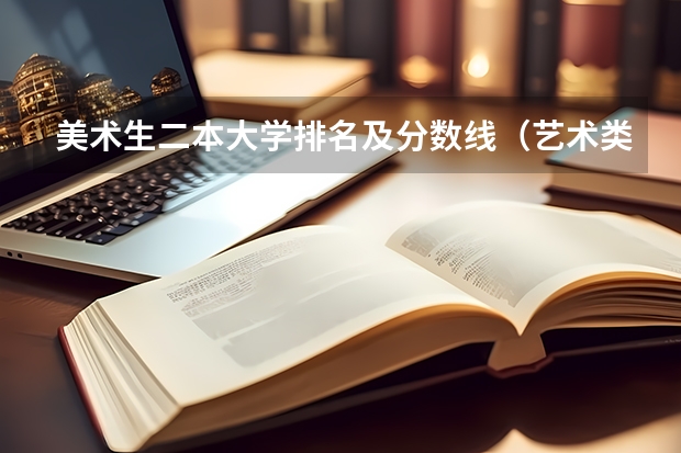 美术生二本大学排名及分数线（艺术类公办二本大学及分数线）