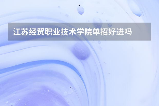 江苏经贸职业技术学院单招好进吗