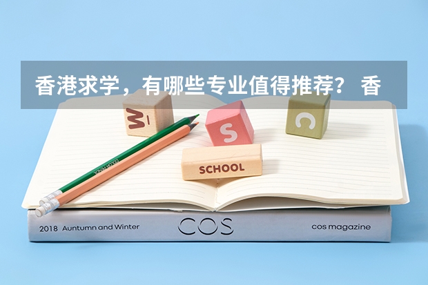 香港求学，有哪些专业值得推荐？ 香港哪些大学比较优秀呢？