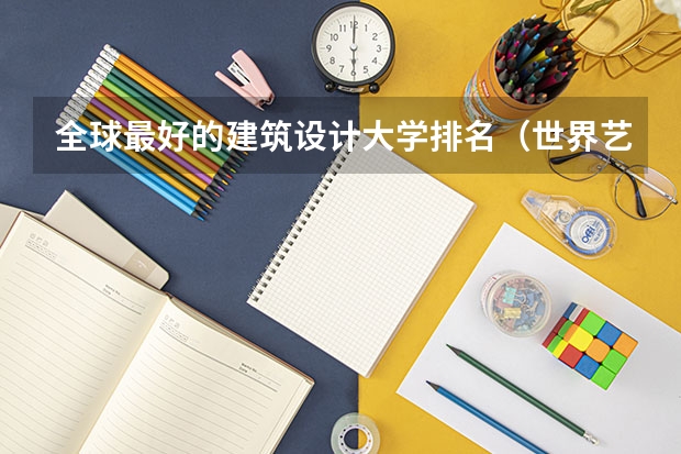 全球最好的建筑设计大学排名（世界艺术大学排名？）