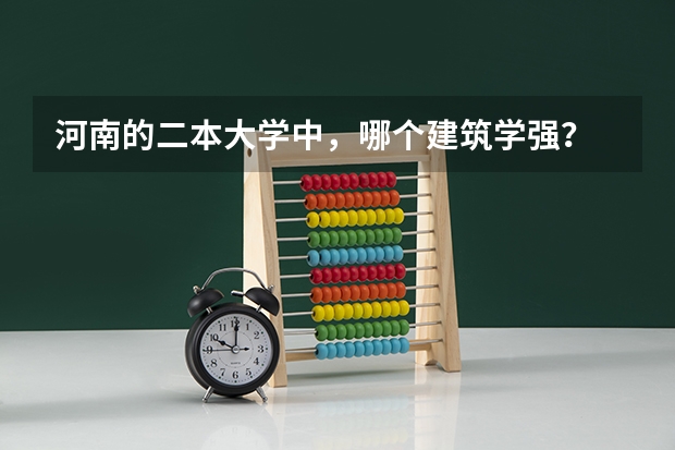 河南的二本大学中，哪个建筑学强？
