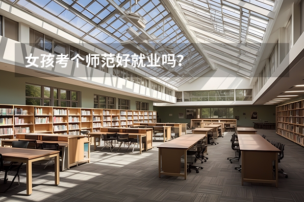 女孩考个师范好就业吗？
