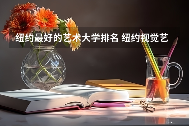 纽约最好的艺术大学排名 纽约视觉艺术学院全美排名