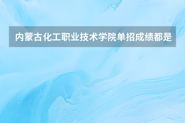 内蒙古化工职业技术学院单招成绩都是多少