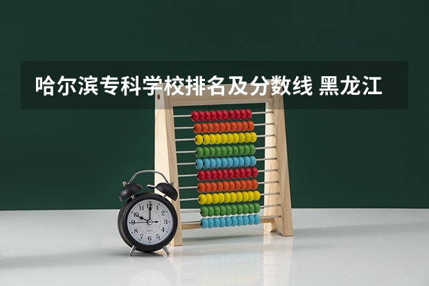 哈尔滨专科学校排名及分数线 黑龙江大专排名