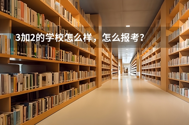 3加2的学校怎么样，怎么报考？