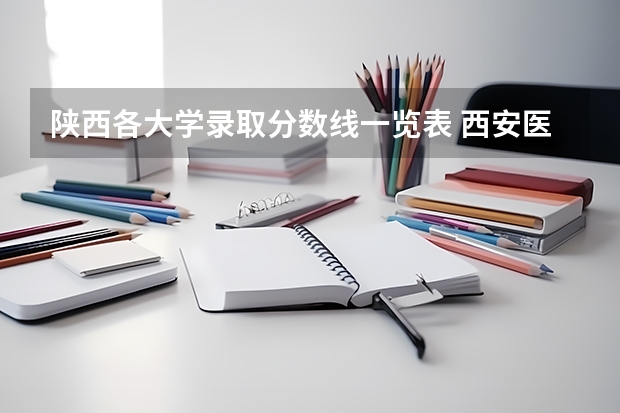陕西各大学录取分数线一览表 西安医学院大学分数线