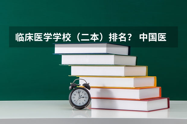 临床医学学校（二本）排名？ 中国医学专业大学排名