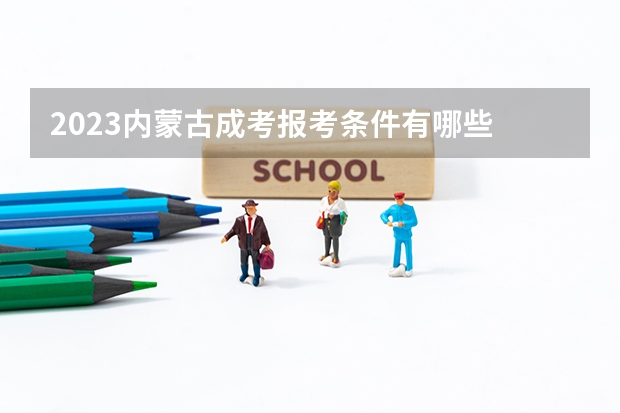 2023内蒙古成考报考条件有哪些 成人高考报名流程是什么？