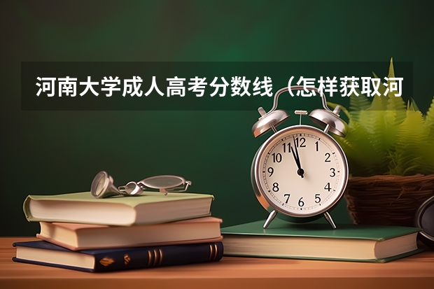 河南大学成人高考分数线（怎样获取河南大学本科学历？）