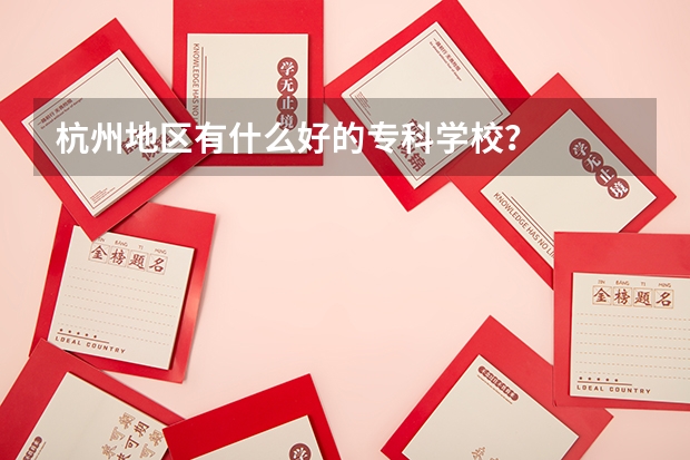 杭州地区有什么好的专科学校？