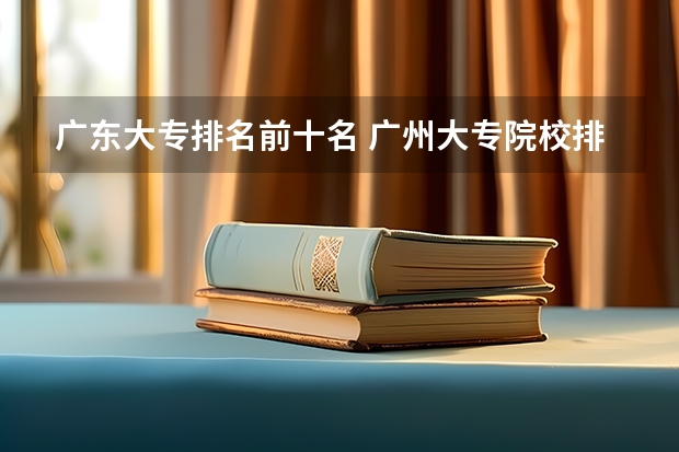 广东大专排名前十名 广州大专院校排名