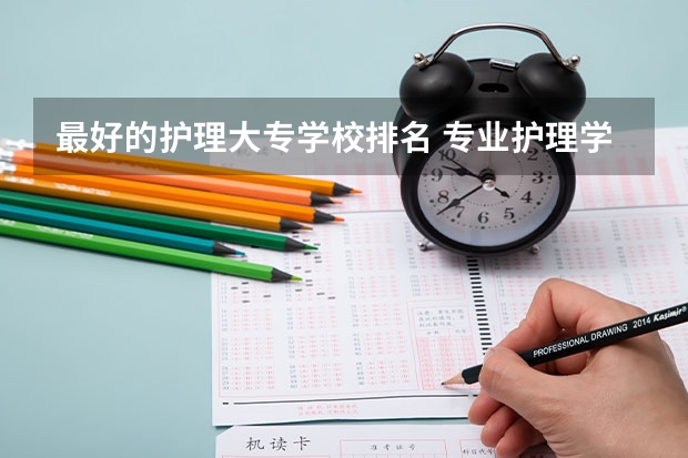最好的护理大专学校排名 专业护理学校排名